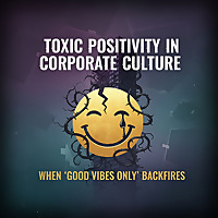 Toxic Positivity in Corporate Culture: When 'Good Vibes Only' Backfires