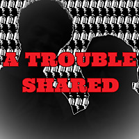 A Trouble Shared