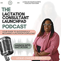 The Lactation Consultant Launchpad Podcast:  Your Guide to Successfully Becoming a Lactation Consult
