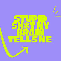 Stupid Sh*t My Brain Tells Me Podcast