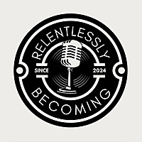 The Relentlessly Becoming Podcast