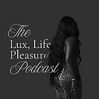 The Lux, Life and Pleasure Podcast