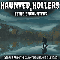 Haunted Hollers & Eerie Encounters: Stories from the Smoky Mountains & Beyond