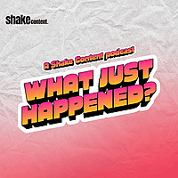 What Just Happened | A Shake Content podcast